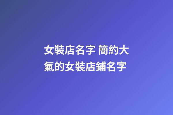 女裝店名字 簡約大氣的女裝店鋪名字